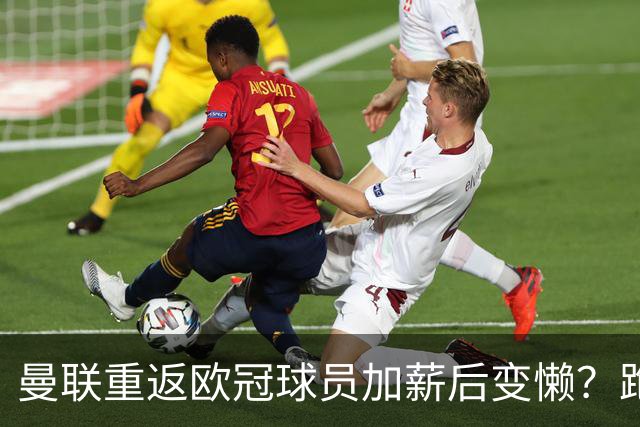 曼联重返欧冠球员加薪后变懒？跑动数据落后！体能储备遭质疑无法坚持90分钟