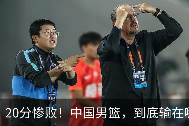 20分惨败！中国男篮，到底输在哪里？